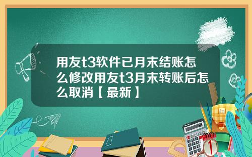 用友t3软件已月末结账怎么修改用友t3月末转账后怎么取消【最新】