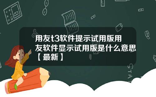 用友t3软件提示试用版用友软件显示试用版是什么意思【最新】