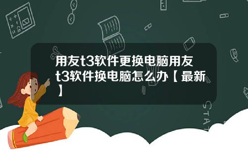 用友t3软件更换电脑用友t3软件换电脑怎么办【最新】