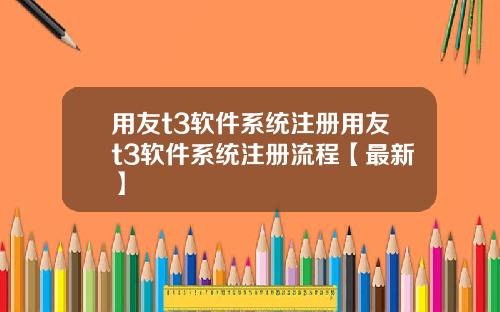 用友t3软件系统注册用友t3软件系统注册流程【最新】