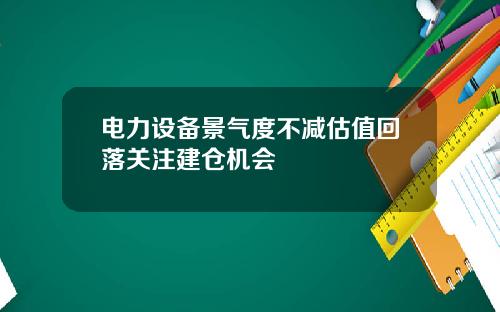 电力设备景气度不减估值回落关注建仓机会