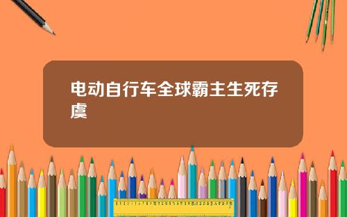 电动自行车全球霸主生死存虞