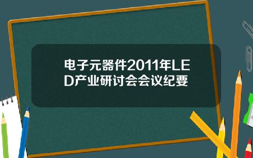 电子元器件2011年LED产业研讨会会议纪要