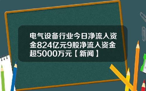 电气设备行业今日净流入资金824亿元9股净流入资金超5000万元【新闻】