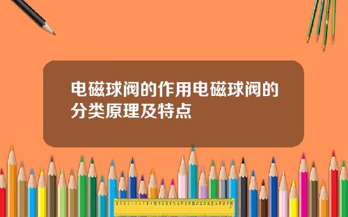 电磁球阀的作用电磁球阀的分类原理及特点