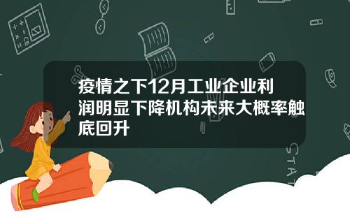 疫情之下12月工业企业利润明显下降机构未来大概率触底回升