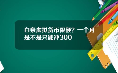 白条虚拟货币限额？一个月是不是只能冲300