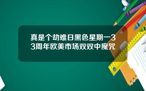 真是个劫难日黑色星期一33周年欧美市场双双中魔咒