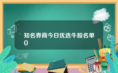 知名券商今日优选牛股名单0