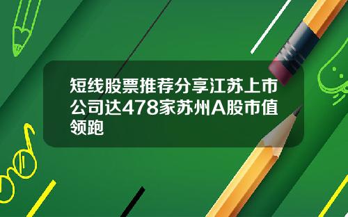 短线股票推荐分享江苏上市公司达478家苏州A股市值领跑