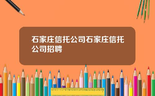 石家庄信托公司石家庄信托公司招聘