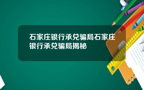 石家庄银行承兑骗局石家庄银行承兑骗局揭秘