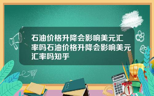 石油价格升降会影响美元汇率吗石油价格升降会影响美元汇率吗知乎