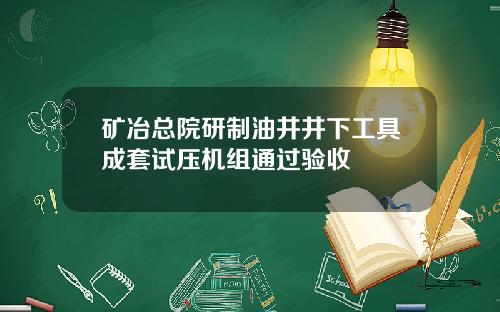 矿冶总院研制油井井下工具成套试压机组通过验收