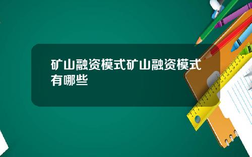 矿山融资模式矿山融资模式有哪些