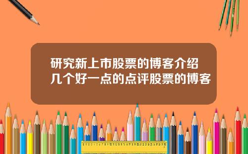 研究新上市股票的博客介绍几个好一点的点评股票的博客