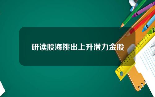 研读股海挑出上升潜力金股