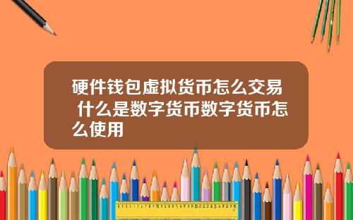 硬件钱包虚拟货币怎么交易 什么是数字货币数字货币怎么使用