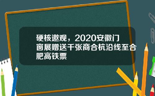 硬核邀观，2020安徽门窗展赠送千张商合杭沿线至合肥高铁票