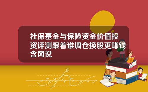 社保基金与保险资金价值投资评测跟着谁调仓换股更赚钱含图说