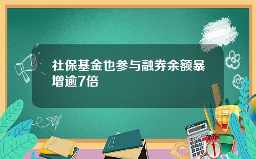 社保基金也参与融券余额暴增逾7倍