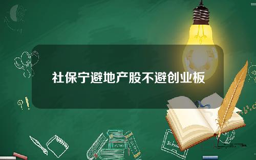 社保宁避地产股不避创业板