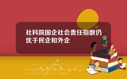 社科院国企社会责任指数仍优于民企和外企