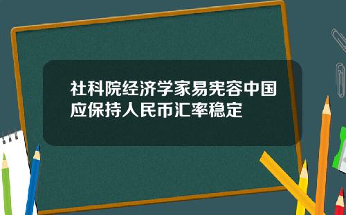 社科院经济学家易宪容中国应保持人民币汇率稳定