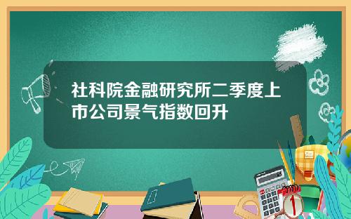 社科院金融研究所二季度上市公司景气指数回升