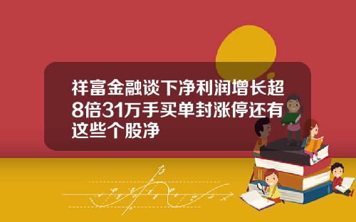 祥富金融谈下净利润增长超8倍31万手买单封涨停还有这些个股净