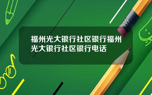 福州光大银行社区银行福州光大银行社区银行电话