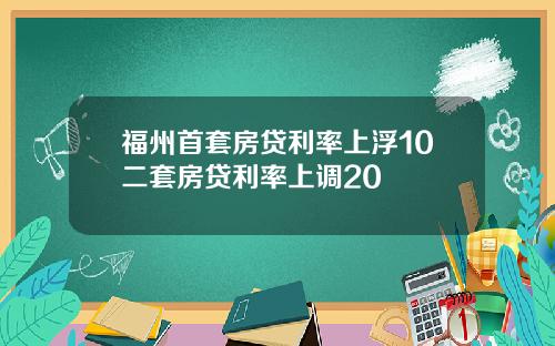 福州首套房贷利率上浮10二套房贷利率上调20