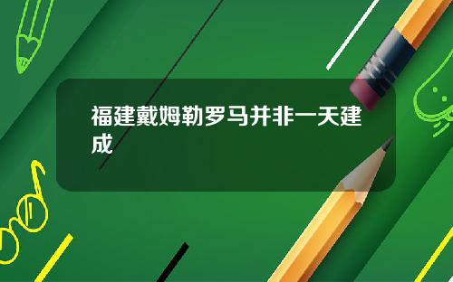 福建戴姆勒罗马并非一天建成