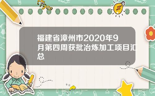 福建省漳州市2020年9月第四周获批冶炼加工项目汇总