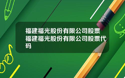 福建福光股份有限公司股票福建福光股份有限公司股票代码