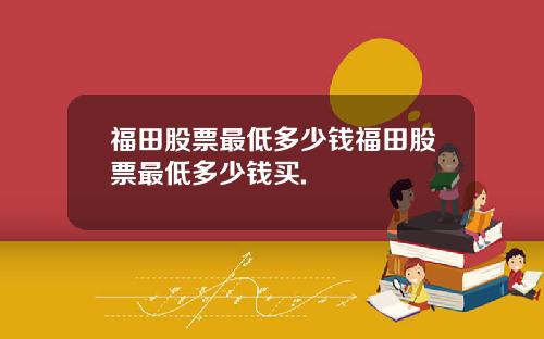 福田股票最低多少钱福田股票最低多少钱买.