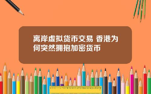 离岸虚拟货币交易 香港为何突然拥抱加密货币