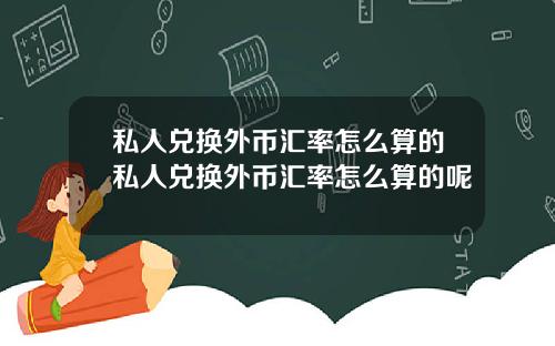 私人兑换外币汇率怎么算的私人兑换外币汇率怎么算的呢