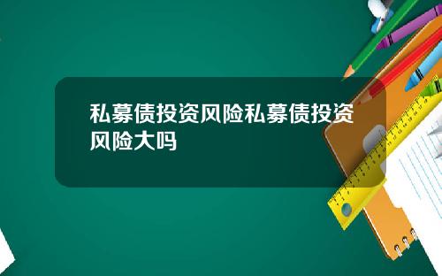 私募债投资风险私募债投资风险大吗