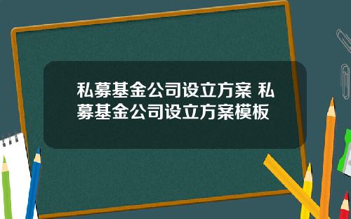 私募基金公司设立方案 私募基金公司设立方案模板