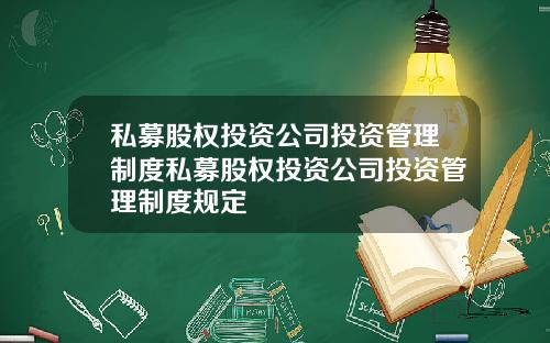 私募股权投资公司投资管理制度私募股权投资公司投资管理制度规定