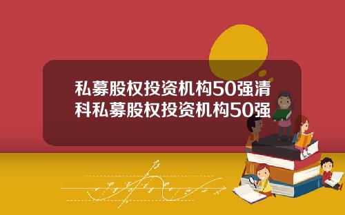 私募股权投资机构50强清科私募股权投资机构50强