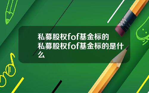 私募股权fof基金标的 私募股权fof基金标的是什么