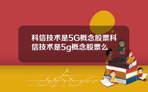 科信技术是5G概念股票科信技术是5g概念股票么