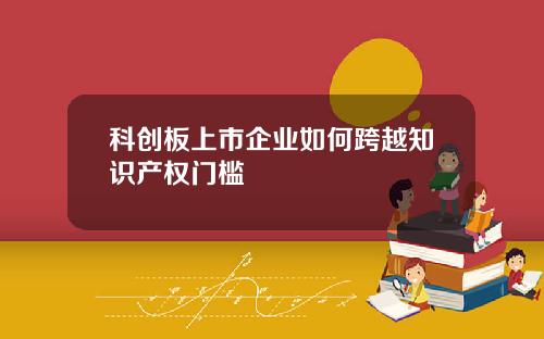 科创板上市企业如何跨越知识产权门槛