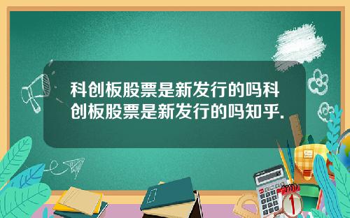 科创板股票是新发行的吗科创板股票是新发行的吗知乎.