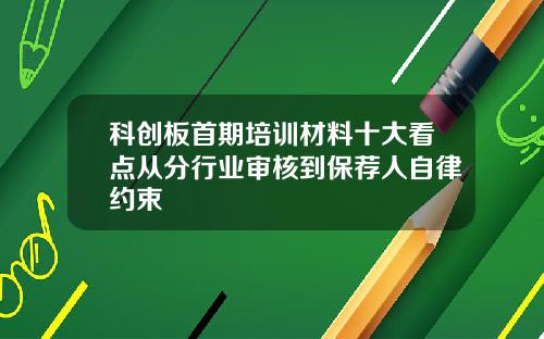 科创板首期培训材料十大看点从分行业审核到保荐人自律约束