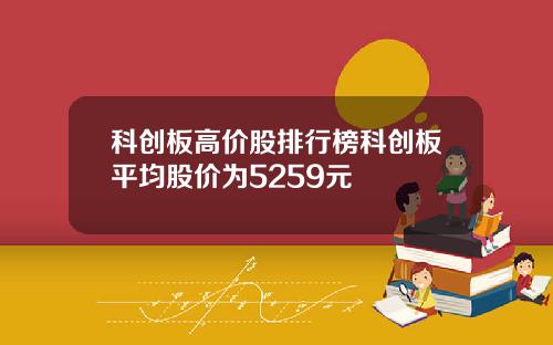 科创板高价股排行榜科创板平均股价为5259元