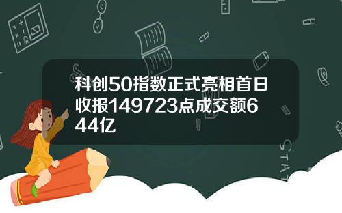 科创50指数正式亮相首日收报149723点成交额644亿