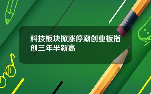 科技板块掀涨停潮创业板指创三年半新高